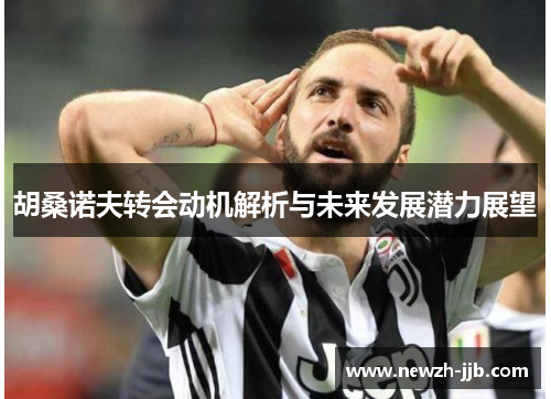 胡桑诺夫转会动机解析与未来发展潜力展望