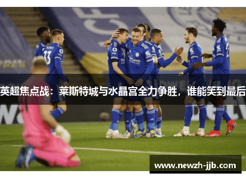 英超焦点战：莱斯特城与水晶宫全力争胜，谁能笑到最后
