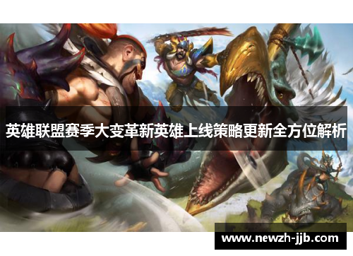 英雄联盟赛季大变革新英雄上线策略更新全方位解析