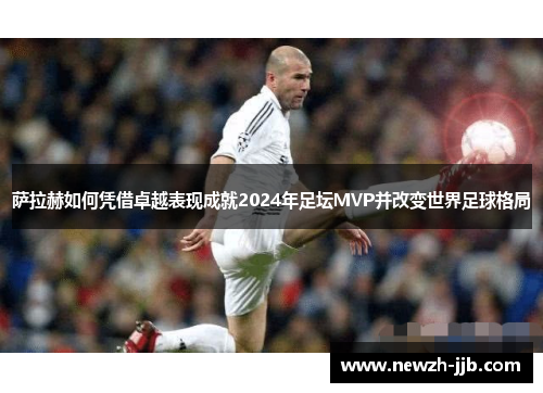 萨拉赫如何凭借卓越表现成就2024年足坛MVP并改变世界足球格局