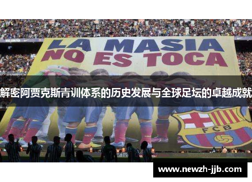 解密阿贾克斯青训体系的历史发展与全球足坛的卓越成就