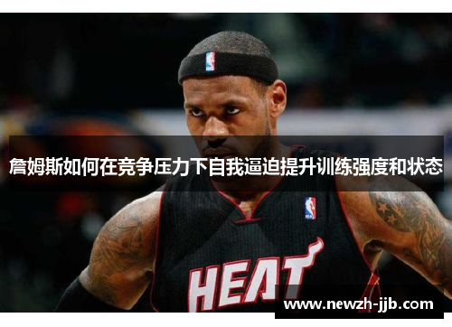 詹姆斯如何在竞争压力下自我逼迫提升训练强度和状态