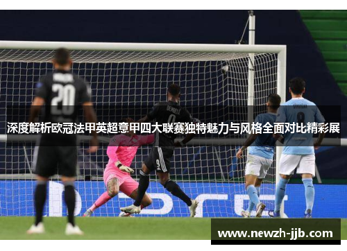 深度解析欧冠法甲英超意甲四大联赛独特魅力与风格全面对比精彩展