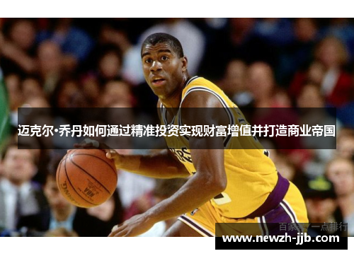 迈克尔·乔丹如何通过精准投资实现财富增值并打造商业帝国 迈克尔·乔丹如何通过精准投资实现财富增值并打造商业帝国