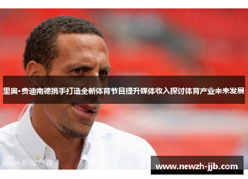 里奥·费迪南德携手打造全新体育节目提升媒体收入探讨体育产业未来发展