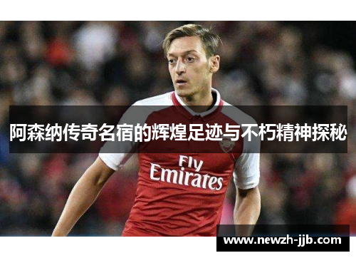 阿森纳传奇名宿的辉煌足迹与不朽精神探秘