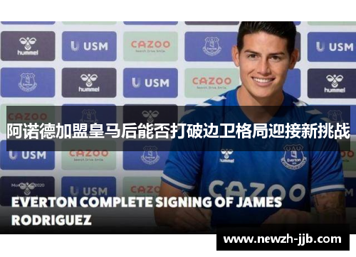 阿诺德加盟皇马后能否打破边卫格局迎接新挑战