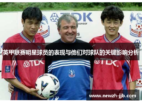 英甲联赛明星球员的表现与他们对球队的关键影响分析