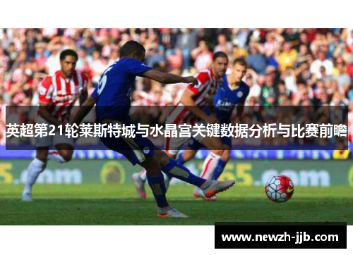 英超第21轮莱斯特城与水晶宫关键数据分析与比赛前瞻