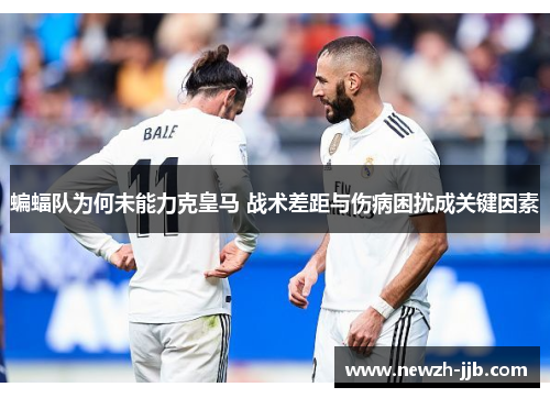 蝙蝠队为何未能力克皇马 战术差距与伤病困扰成关键因素