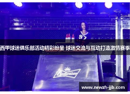 西甲球迷俱乐部活动精彩纷呈 球迷交流与互动打造激情赛季 西甲球迷俱乐部活动精彩纷呈 球迷交流与互动打造激情赛季