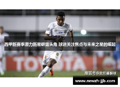 西甲新赛季潜力新星崭露头角 球迷关注焦点与未来之星的崛起