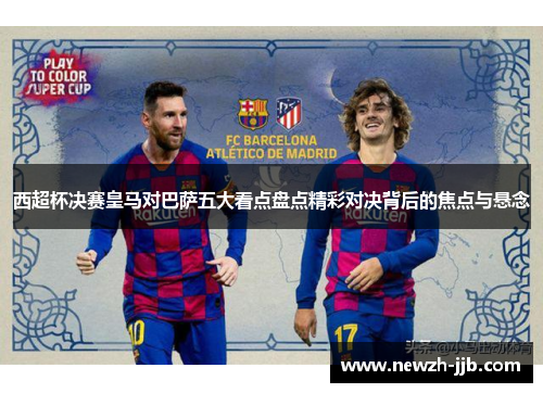 西超杯决赛皇马对巴萨五大看点盘点精彩对决背后的焦点与悬念