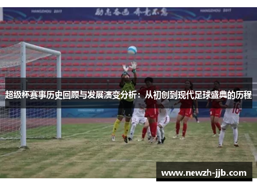 超级杯赛事历史回顾与发展演变分析：从初创到现代足球盛典的历程