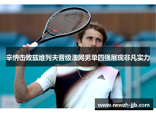 辛纳击败兹维列夫晋级澳网男单四强展现非凡实力