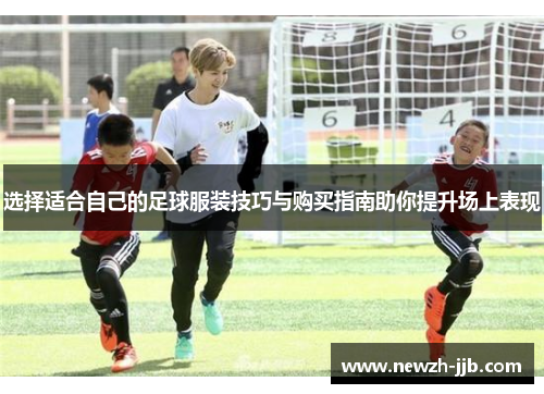 选择适合自己的足球服装技巧与购买指南助你提升场上表现