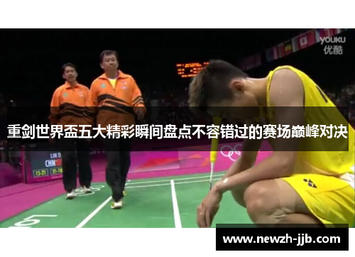 重剑世界盃五大精彩瞬间盘点不容错过的赛场巅峰对决