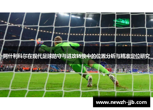 阿什利科尔在现代足球防守与进攻转换中的位置分析与精准定位研究 阿什利科尔在现代足球防守与进攻转换中的位置分析与精准定位研究
