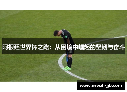 阿根廷世界杯之路：从困境中崛起的坚韧与奋斗