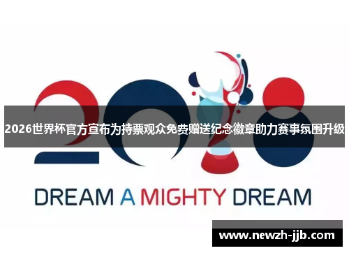 2026世界杯官方宣布为持票观众免费赠送纪念徽章助力赛事氛围升级