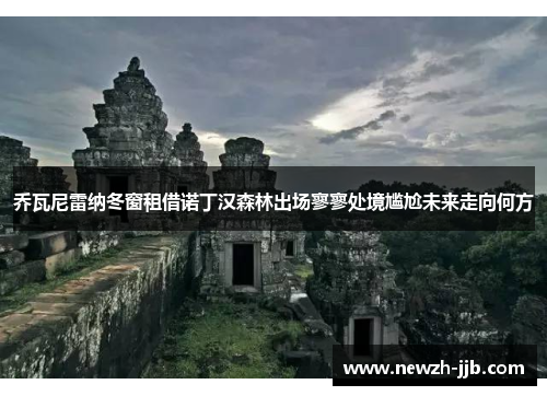 乔瓦尼雷纳冬窗租借诺丁汉森林出场寥寥处境尴尬未来走向何方