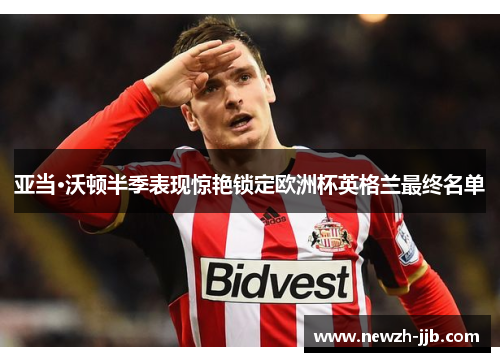 亚当·沃顿半季表现惊艳锁定欧洲杯英格兰最终名单