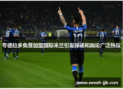 夸德拉多免签加盟国际米兰引发球迷和舆论广泛热议