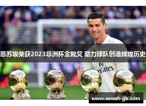 恩苏埃荣获2023非洲杯金靴奖 助力球队创造辉煌历史