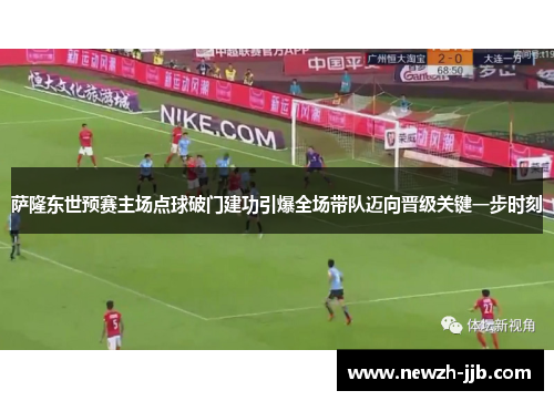 萨隆东世预赛主场点球破门建功引爆全场带队迈向晋级关键一步时刻