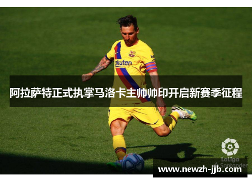 阿拉萨特正式执掌马洛卡主帅帅印开启新赛季征程