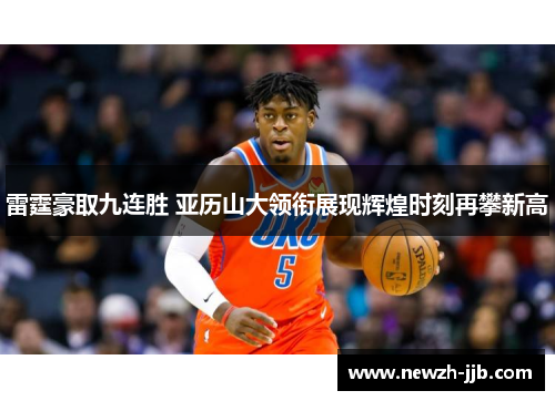 雷霆豪取九连胜 亚历山大领衔展现辉煌时刻再攀新高
