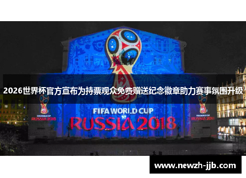 2026世界杯官方宣布为持票观众免费赠送纪念徽章助力赛事氛围升级 2026世界杯官方宣布为持票观众免费赠送纪念徽章助力赛事氛围升级