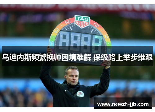 乌迪内斯频繁换帅困境难解 保级路上举步维艰