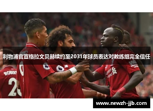利物浦官宣格拉文贝赫续约至2031年球员表达对教练组完全信任 利物浦官宣格拉文贝赫续约至2031年球员表达对教练组完全信任