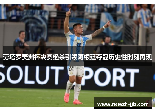 劳塔罗美洲杯决赛绝杀引领阿根廷夺冠历史性时刻再现 劳塔罗美洲杯决赛绝杀引领阿根廷夺冠历史性时刻再现
