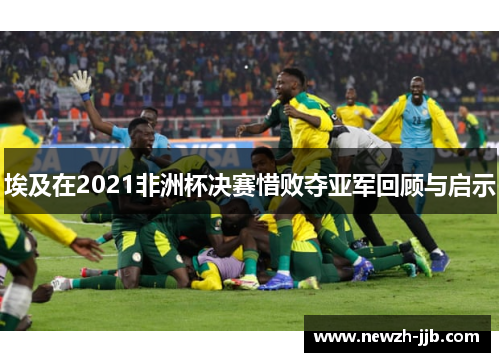埃及在2021非洲杯决赛惜败夺亚军回顾与启示