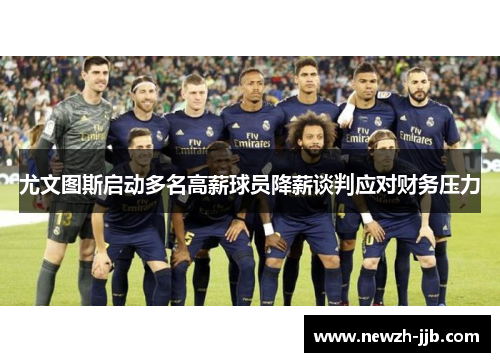尤文图斯启动多名高薪球员降薪谈判应对财务压力 尤文图斯启动多名高薪球员降薪谈判应对财务压力