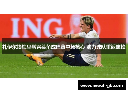 扎伊尔埃梅里崭露头角成巴黎中场核心 助力球队重返巅峰 扎伊尔埃梅里崭露头角成巴黎中场核心 助力球队重返巅峰