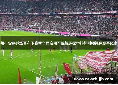 拜仁安联球场宣布下赛季全面启用可降解环保塑料杯引领绿色观赛风尚 拜仁安联球场宣布下赛季全面启用可降解环保塑料杯引领绿色观赛风尚