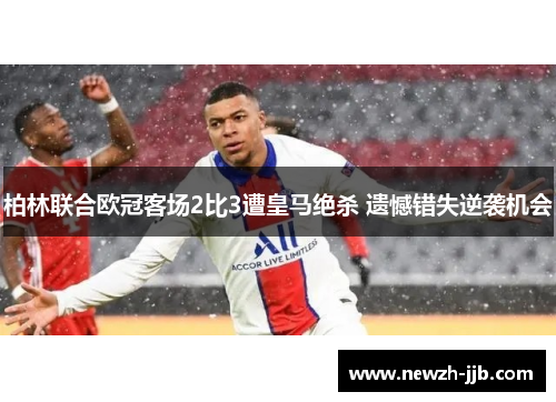 柏林联合欧冠客场2比3遭皇马绝杀 遗憾错失逆袭机会
