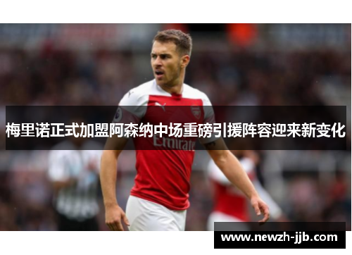 梅里诺正式加盟阿森纳中场重磅引援阵容迎来新变化 梅里诺正式加盟阿森纳中场重磅引援阵容迎来新变化