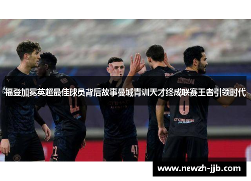 福登加冕英超最佳球员背后故事曼城青训天才终成联赛王者引领时代 福登加冕英超最佳球员背后故事曼城青训天才终成联赛王者引领时代