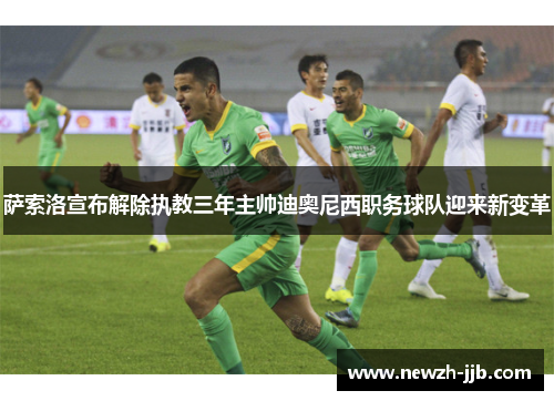 萨索洛宣布解除执教三年主帅迪奥尼西职务球队迎来新变革 萨索洛宣布解除执教三年主帅迪奥尼西职务球队迎来新变革
