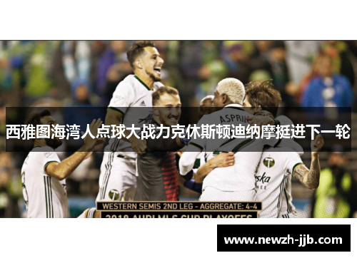 西雅图海湾人点球大战力克休斯顿迪纳摩挺进下一轮 西雅图海湾人点球大战力克休斯顿迪纳摩挺进下一轮