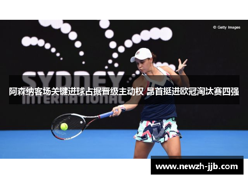 阿森纳客场关键进球占据晋级主动权 昂首挺进欧冠淘汰赛四强 阿森纳客场关键进球占据晋级主动权 昂首挺进欧冠淘汰赛四强