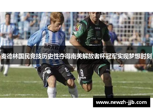 麦德林国民竞技历史性夺得南美解放者杯冠军实现梦想时刻 麦德林国民竞技历史性夺得南美解放者杯冠军实现梦想时刻