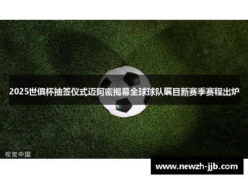 2025世俱杯抽签仪式迈阿密揭幕全球球队瞩目新赛季赛程出炉 2025世俱杯抽签仪式迈阿密揭幕全球球队瞩目新赛季赛程出炉