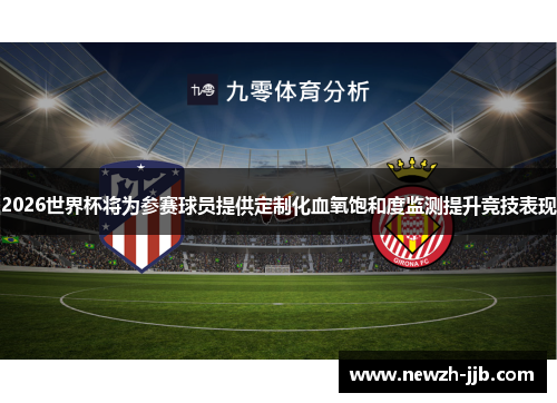 2026世界杯将为参赛球员提供定制化血氧饱和度监测提升竞技表现 2026世界杯将为参赛球员提供定制化血氧饱和度监测提升竞技表现