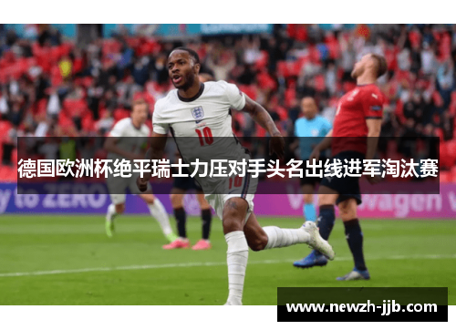 德国欧洲杯绝平瑞士力压对手头名出线进军淘汰赛 德国欧洲杯绝平瑞士力压对手头名出线进军淘汰赛