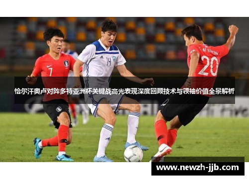 恰尔汗奥卢对阵多特亚洲杯关键战高光表现深度回顾技术与领袖价值全景解析